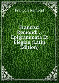 Francisci Remondi .: Epigrammata Et Elegiae (Latin Edition)