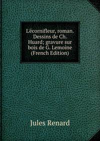 L'?cornifleur, roman. Dessins de Ch. Huard; gravure sur bois de G. Lemoine (French Edition)