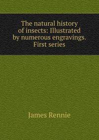 The natural history of insects: Illustrated by numerous engravings. First series