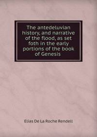 The antedeluvian history, and narrative of the flood, as set foth in the early portions of the book of Genesis .