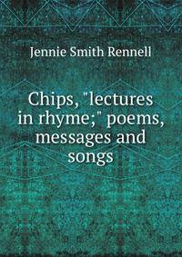 Chips, "lectures in rhyme;" poems, messages and songs