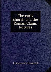 The early church and the Roman Claim: lectures