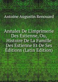 Annales De L'imprimerie Des Estienne, Ou, Histoire De La Famille Des Estienne Et De Ses ?ditions (Latin Edition)