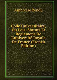 Code Universitaire, Ou Lois, Statuts Et R?glemens De L'universit? Royale De France (French Edition)