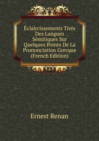 Eclaircissements Tires Des Langues Semitiques Sur Quelques Points De La Prononciation Grecque (French Edition)