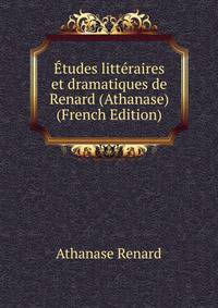 Etudes litteraires et dramatiques de Renard (Athanase) (French Edition)