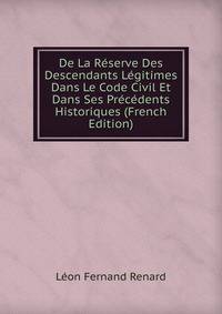 De La Reserve Des Descendants Legitimes Dans Le Code Civil Et Dans Ses Precedents Historiques (French Edition)