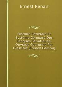 Histoire G?n?rale Et Syst?me Compar? Des Langues S?mitiques: Ouvrage Couronn? Par L'institut (French Edition)