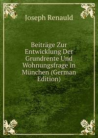Beitrage Zur Entwicklung Der Grundrente Und Wohnungsfrage in Munchen (German Edition)