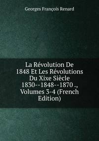 La Revolution De 1848 Et Les Revolutions Du Xixe Siecle 1830--1848--1870 ., Volumes 3-4 (French Edition)