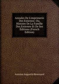 Annales De L'imprimerie Des Estienne; Ou, Histoire De La Famille Des Estienne Et De Ses ?ditions (French Edition)