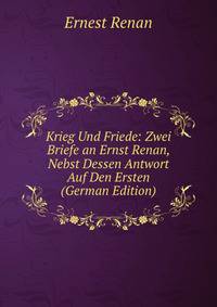 Krieg Und Friede: Zwei Briefe an Ernst Renan, Nebst Dessen Antwort Auf Den Ersten (German Edition)