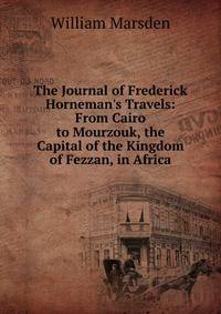 The Journal of Frederick Horneman's Travels: From Cairo to Mourzouk, the Capital of the Kingdom of Fezzan, in Africa