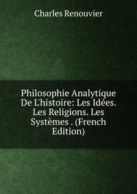 Philosophie Analytique De L'histoire: Les Id?es. Les Religions. Les Syst?mes . (French Edition)
