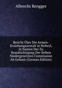 Bericht Uber Die Armen-Erziehungsanstalt in Hofwyl, in Namen Der Zu Beaufsichtigung Der Selben Niedergesetzten Commission Ab Gefasst (German Edition)