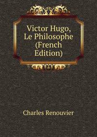 Victor Hugo, Le Philosophe (French Edition)