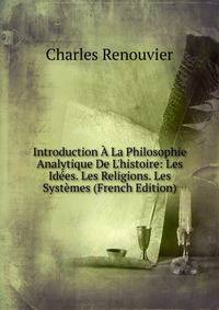 Introduction ? La Philosophie Analytique De L'histoire: Les Id?es. Les Religions. Les Syst?mes (French Edition)
