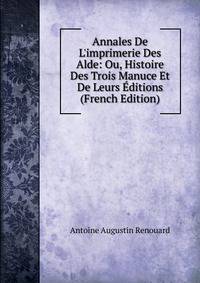 Annales De L'imprimerie Des Alde: Ou, Histoire Des Trois Manuce Et De Leurs ?ditions (French Edition)