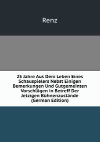 25 Jahre Aus Dem Leben Eines Schauspielers Nebst Einigen Bemerkungen Und Gutgemeinten Vorschlagen in Betreff Der Jetzigen Buhnenzustande (German Edition)