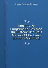 Annales De L'imprimerie Des Alde, Ou, Histoire Des Trois Manuce Et De Leurs ?ditions, Volume 1