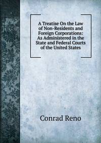 A Treatise On the Law of Non-Residents and Foreign Corporations: As Administered in the State and Federal Courts of the United States