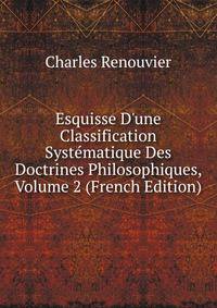 Esquisse D'une Classification Syst?matique Des Doctrines Philosophiques, Volume 2 (French Edition)