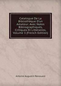 Catalogue De La Biblioth?que D'un Amateur: Avec Notes Bibliographiques, Critiques Et Litt?raires, Volume 3 (French Edition)