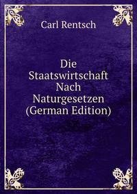 Die Staatswirtschaft Nach Naturgesetzen (German Edition)