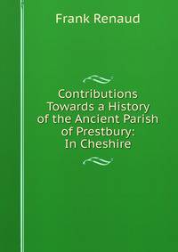 Contributions Towards a History of the Ancient Parish of Prestbury: In Cheshire