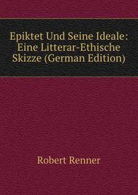 Epiktet Und Seine Ideale: Eine Litterar-Ethische Skizze (German Edition)