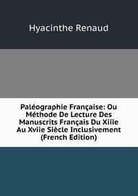 Paleographie Francaise: Ou Methode De Lecture Des Manuscrits Francais Du Xiiie Au Xviie Siecle Inclusivement (French Edition)