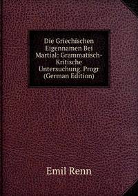 Die Griechischen Eigennamen Bei Martial: Grammatisch-Kritische Untersuchung. Progr (German Edition)