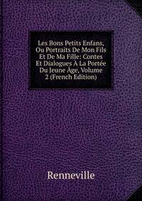 Les Bons Petits Enfans, Ou Portraits De Mon Fils Et De Ma Fille: Contes Et Dialogues A La Portee Du Jeune Age, Volume 2 (French Edition)
