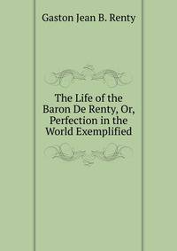 The Life of the Baron De Renty, Or, Perfection in the World Exemplified