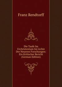 Die Taufe Im Urchristentum Im Lichte Der Neueren Forschungen: Ein Kritischer Bericht (German Edition)