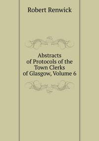Abstracts of Protocols of the Town Clerks of Glasgow, Volume 6