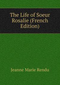 The Life of Soeur Rosalie (French Edition)