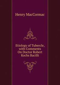 Etiology of Tubercle, with Comments On Doctor Robert Kochs Bacilli