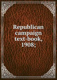 Republican campaign text-book, 1908;