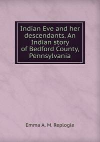 Indian Eve and her descendants. An Indian story of Bedford County, Pennsylvania
