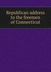 Republican address to the freemen of Connecticut