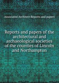 Reports and papers of the architectural and archaeological societies of the counties of Lincoln and Northampton