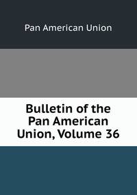 Bulletin of the Pan American Union, Volume 36