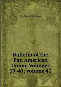 Bulletin of the Pan American Union, Volumes 39-40; volume 43