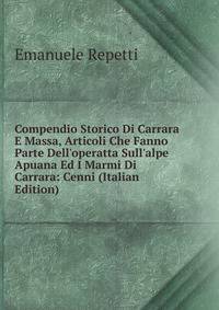 Compendio Storico Di Carrara E Massa, Articoli Che Fanno Parte Dell'operatta Sull'alpe Apuana Ed I Marmi Di Carrara: Cenni (Italian Edition)