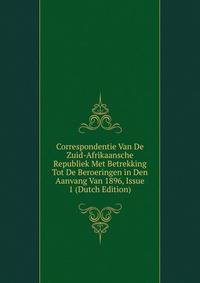 Correspondentie Van De Zuid-Afrikaansche Republiek Met Betrekking Tot De Beroeringen in Den Aanvang Van 1896, Issue 1 (Dutch Edition)