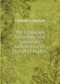 The Landscape Gardening and Landscape Architecture of . Humphry Repton