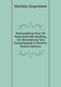 Verhandeling Over De Nederduitsche Spelling, Ter Bevordering Van Eenparigheid in Dezelve (Dutch Edition)