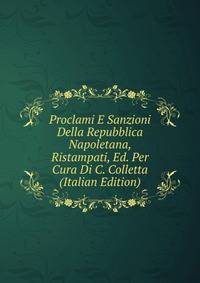 Proclami E Sanzioni Della Repubblica Napoletana, Ristampati, Ed. Per Cura Di C. Colletta (Italian Edition)