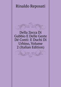 Della Zecca Di Gubbio E Delle Geste De Conti: E Duchi Di Urbino, Volume 2 (Italian Edition)